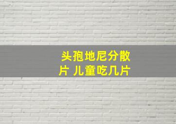 头孢地尼分散片 儿童吃几片